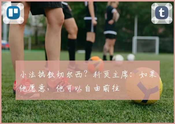 小法执教切尔西？科莫主席：如果他愿意，他可以自由前往