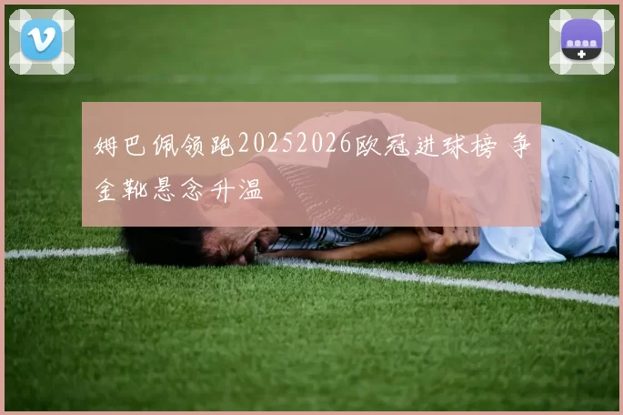 姆巴佩领跑20252026欧冠进球榜 争金靴悬念升温