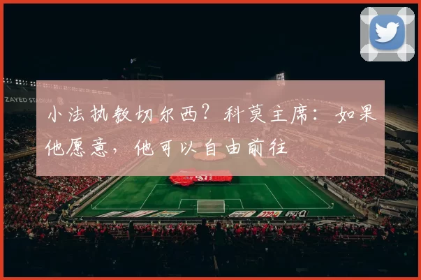 小法执教切尔西？科莫主席：如果他愿意，他可以自由前往