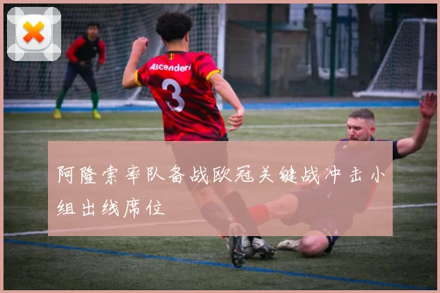 阿隆索率队备战欧冠关键战冲击小组出线席位