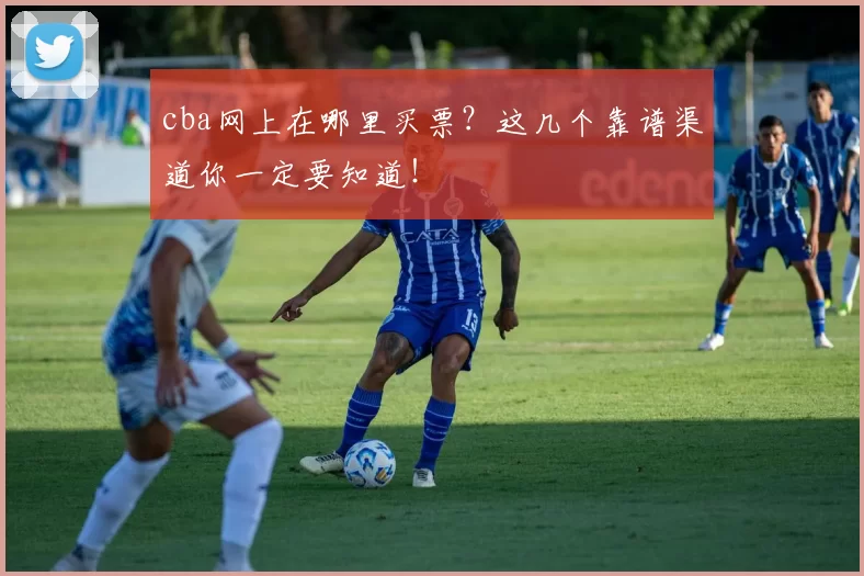 cba网上在哪里买票?这几个靠谱渠道你一定要知道!