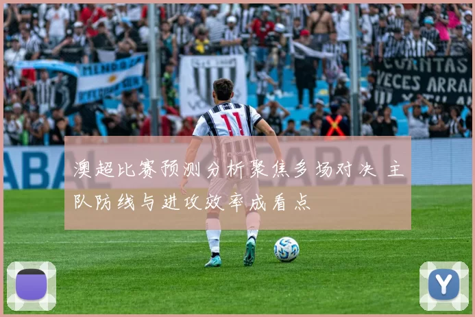 澳超比赛预测分析聚焦多场对决 主队防线与进攻效率成看点