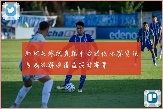 韩职足球线直播平台提供比赛资讯与战况解读覆盖实时赛事