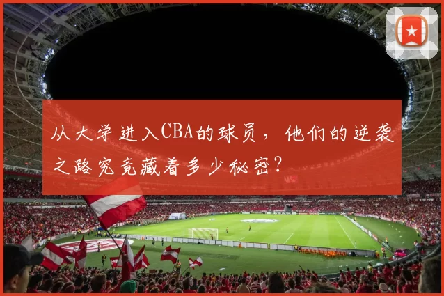 从大学进入CBA的球员，他们的逆袭之路究竟藏着多少秘密？