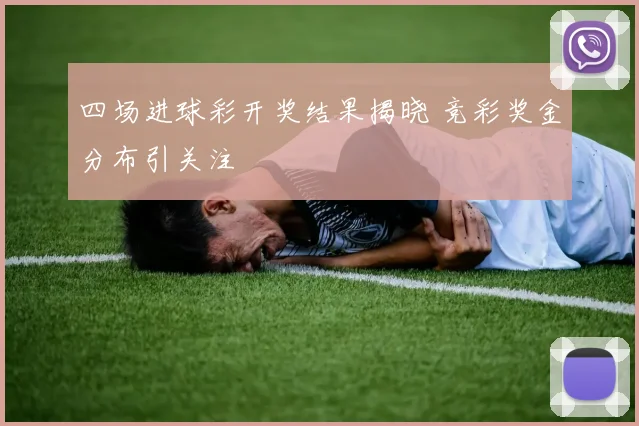 四场进球彩开奖结果揭晓 竞彩奖金分布引关注