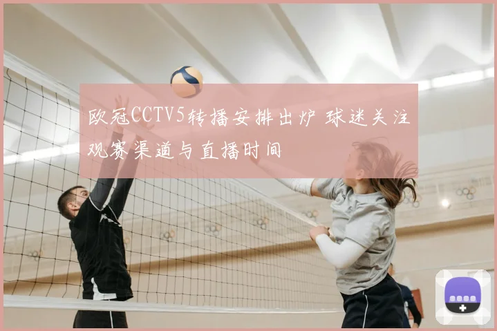 欧冠CCTV5转播安排出炉 球迷关注观赛渠道与直播时间