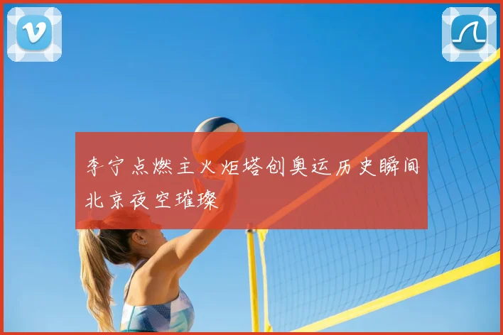 李宁点燃主火炬塔创奥运历史瞬间北京夜空璀璨