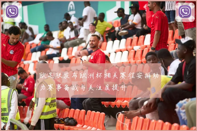 欧足联发布欧洲杯相关赛程安排助力赛事备战与关注度提升