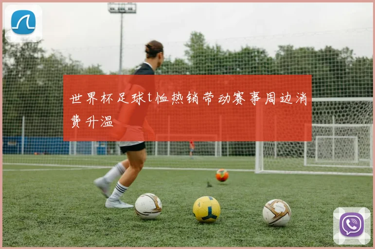 世界杯足球t恤热销带动赛事周边消费升温