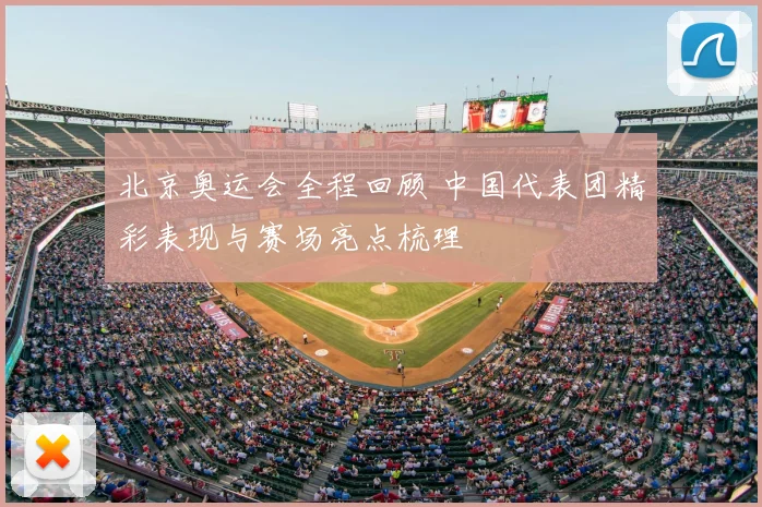 北京奥运会全程回顾 中国代表团精彩表现与赛场亮点梳理