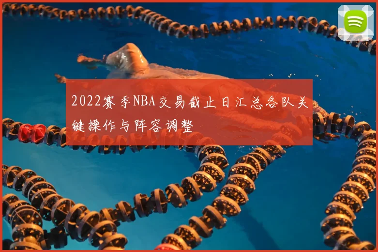 2022赛季NBA交易截止日汇总各队关键操作与阵容调整