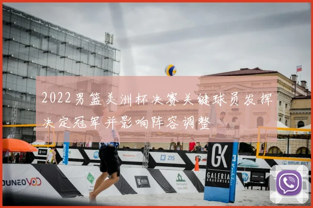 2022男篮美洲杯决赛关键球员发挥决定冠军并影响阵容调整