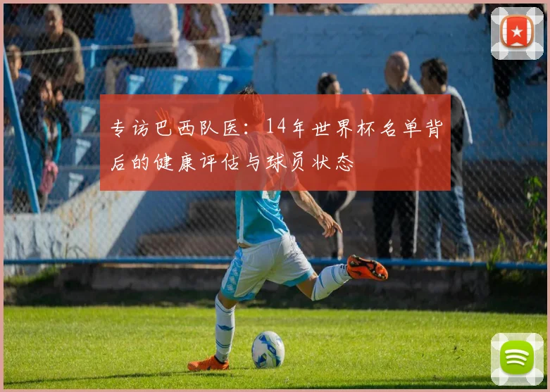 专访巴西队医:14年世界杯名单背后的健康评估与球员状态