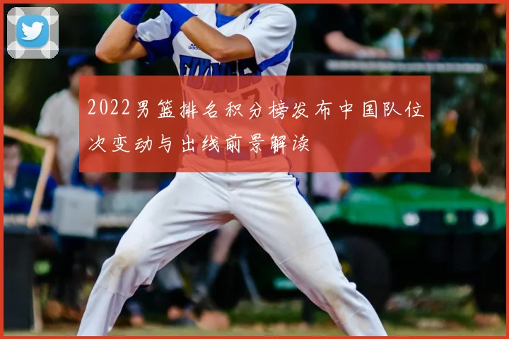 2022男篮排名积分榜发布中国队位次变动与出线前景解读