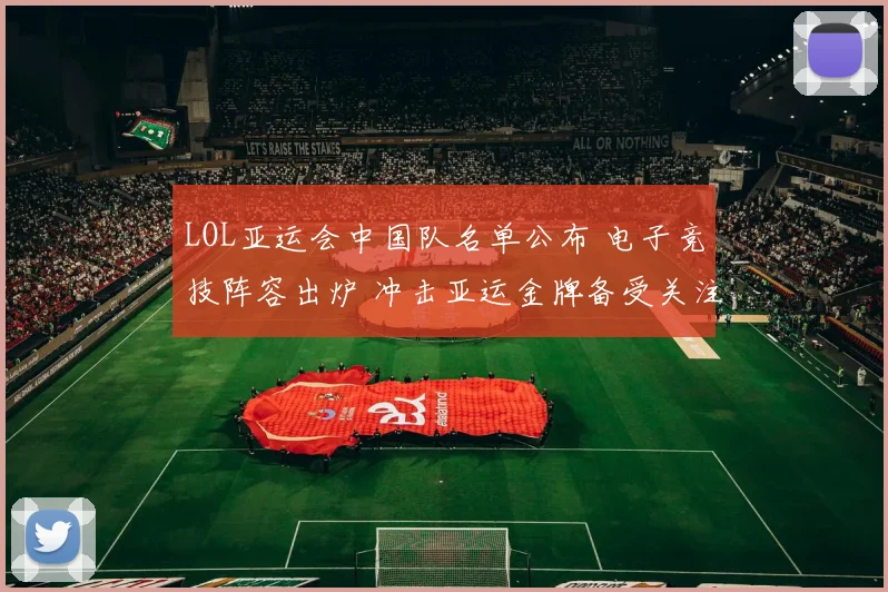 LOL亚运会中国队名单公布 电子竞技阵容出炉 冲击亚运金牌备受关注
