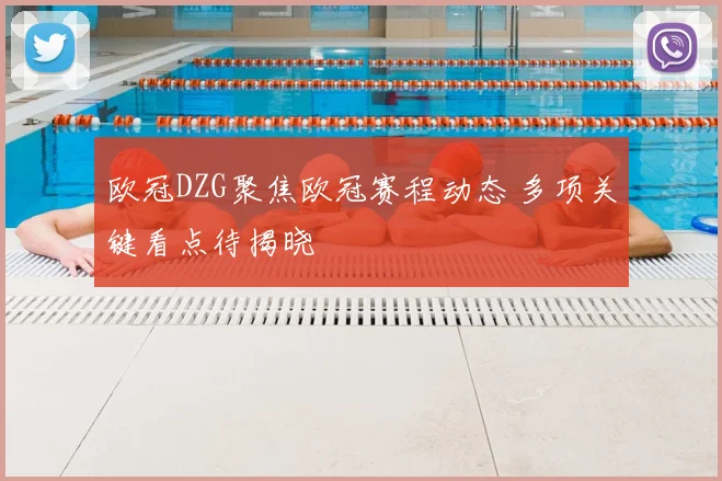 欧冠DZG聚焦欧冠赛程动态 多项关键看点待揭晓