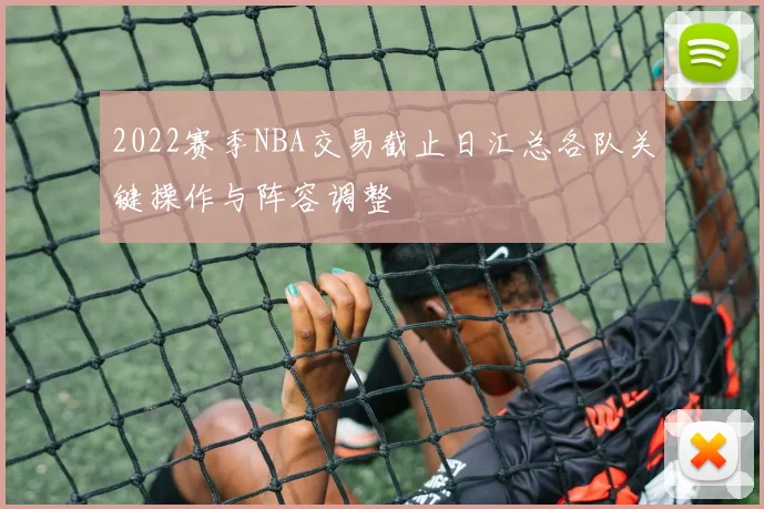 2022赛季NBA交易截止日汇总各队关键操作与阵容调整