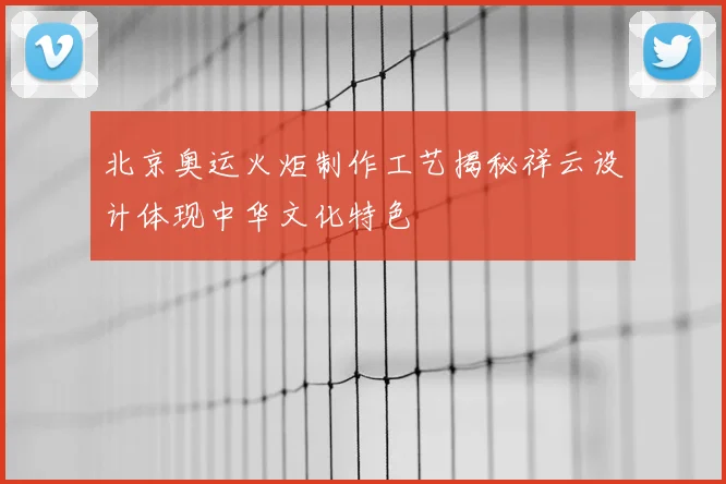 北京奥运火炬制作工艺揭秘祥云设计体现中华文化特色